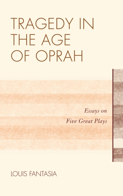 Tragedy in the Age of Oprah : Essays on Five Great Plays, Hardback Book