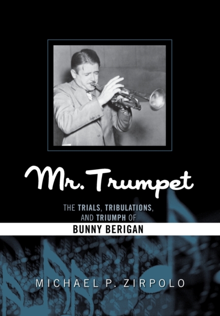Mr. Trumpet : The Trials, Tribulations, and Triumph of Bunny Berigan, Paperback / softback Book