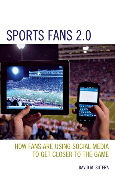 Sports Fans 2.0 : How Fans are Using Social Media to Get Closer to the Game, Hardback Book