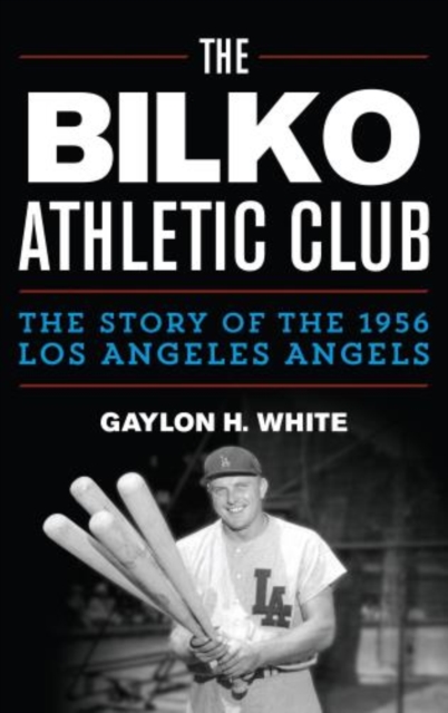 The Bilko Athletic Club : The Story of the 1956 Los Angeles Angels, Hardback Book