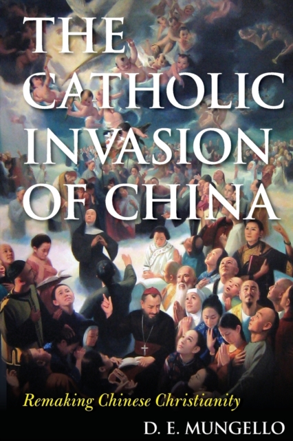 The Catholic Invasion of China : Remaking Chinese Christianity, Paperback / softback Book