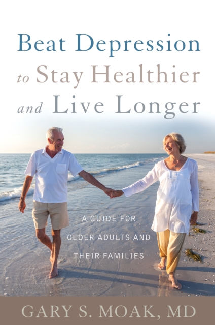 Beat Depression to Stay Healthier and Live Longer : A Guide for Older Adults and Their Families, Paperback / softback Book