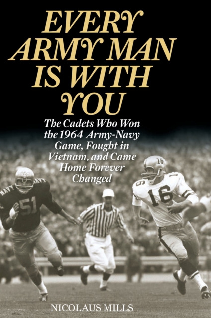 Every Army Man Is with You : The Cadets Who Won the 1964 Army-Navy Game, Fought in Vietnam, and Came Home Forever Changed, Paperback / softback Book