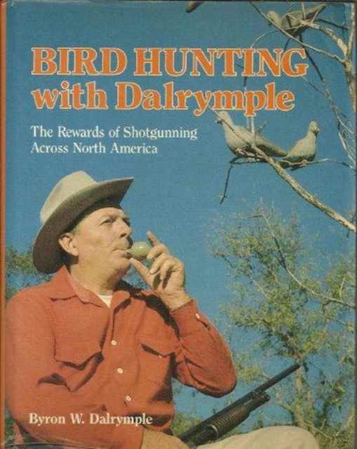 Bird Hunting with Dalrymple : The Rewards of Shotgunning Across North America, Hardback Book