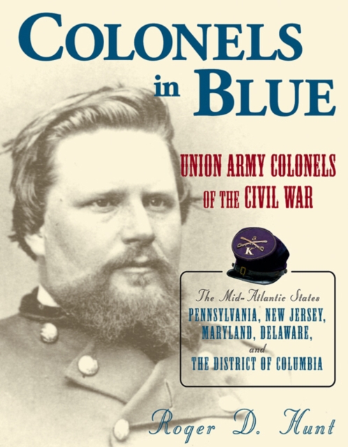 Colonels in Blue : Union Army Colonels of the Civil War - The Mid-Atlantic States, Pennsylvania, New Jersey, Maryland, Delaware and the District of Columbia, Hardback Book