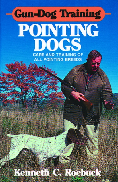 Gun-Dog Training: Pointing Dogs : Care and Training of all Pointing Breeds, Hardback Book