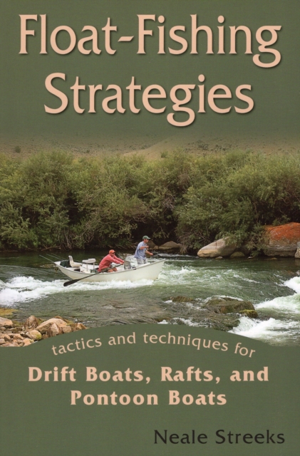 Float-fishing Strategies : Tactics and Techniques for Drift Boats, Rafts and Pontoon Boats, Paperback / softback Book