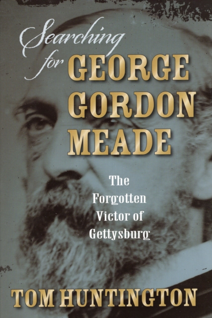 Searching for George Gordon Meade : The Forgotten Victor of Gettysburg, Hardback Book