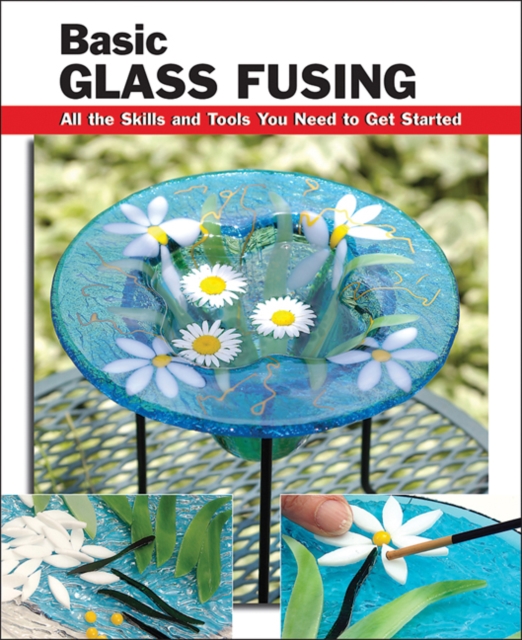 Basic Glass Fusing : All the Skills and Tools You Need to Get Started, Paperback / softback Book