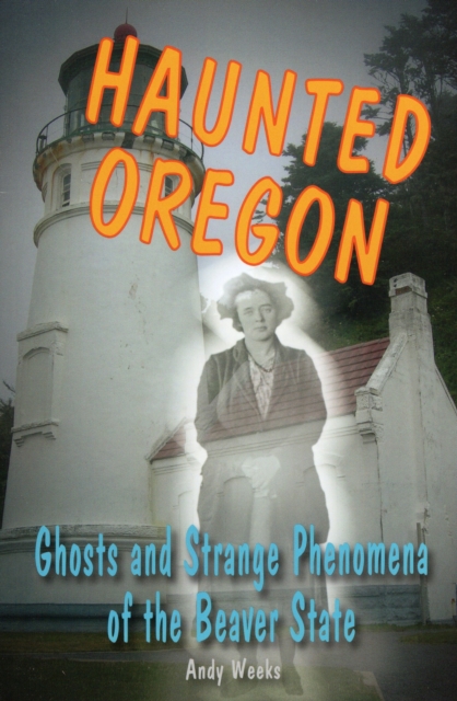Haunted Oregon : Ghosts and Strange Phenomena of the Beaver State, Paperback / softback Book