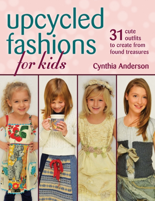 Upcycled Fashions for Kids : 31 Cute Outfits to Create from Found Treasures, Paperback / softback Book