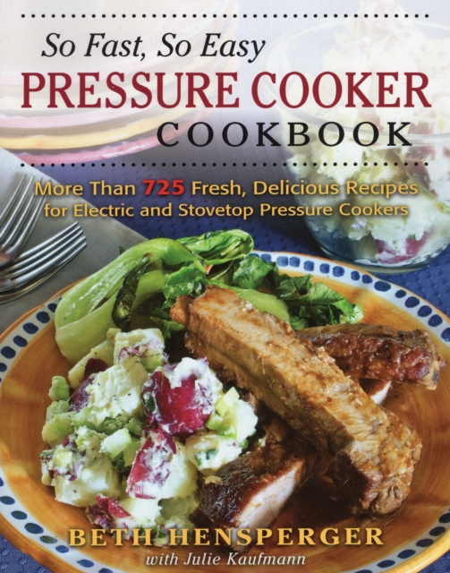 So Fast, So Easy Pressure Cooker Cookbook : More Than 725 Fresh, Delicious Recipes for Electric and Stovetop Pressure Cookers, Paperback / softback Book
