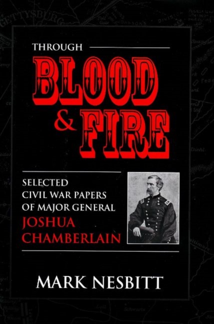 Through Blood and Fire : Selected Civil War Papers of Major General Joshua Chamberlain, Hardback Book