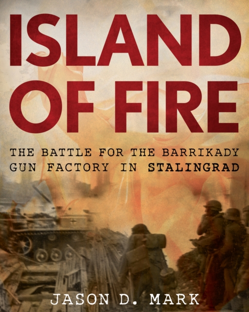 Island of Fire : The Battle for the Barrikady Gun Factory in Stalingrad, Hardback Book