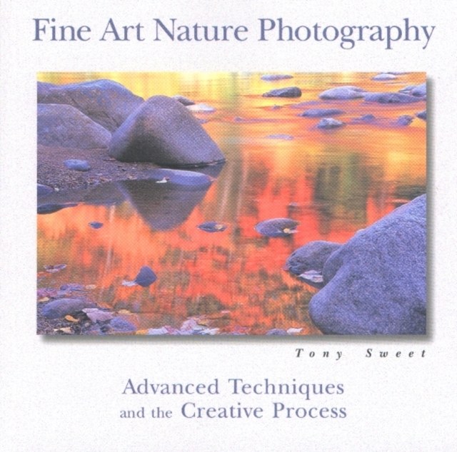 Fine Art Nature Photography : Advanced Techniques and the Creative Process, Paperback Book