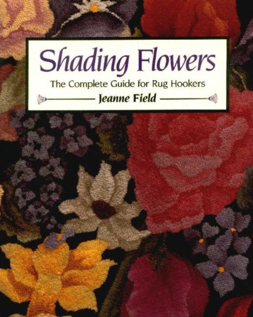 Shading Flowers : The Complete Guide for Rug Hookers, Paperback / softback Book