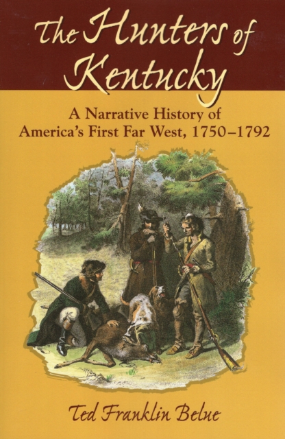 The Hunters of Kentucky : A Narrative History of America's First Far West, 1750-1792, Paperback / softback Book