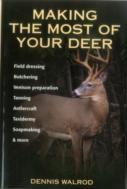 Making the Most of Your Deer : Field Dressing, Butchering, Venison Prepration, Tanning, Antlercraft, Taxidermy, Soapmaking and More, Paperback / softback Book