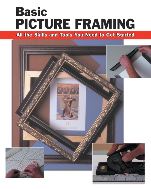 Basic Picture Framing : All the Skills and Tools You Need to Get Started, Paperback / softback Book
