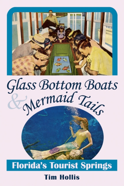 Glass Bottom Boats and Mermaid Tales : Florida's Tourist Springs, Paperback / softback Book