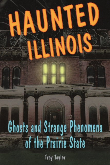 Haunted Illinois : Ghosts and Strange Phenomena of the Prairie State, Paperback / softback Book