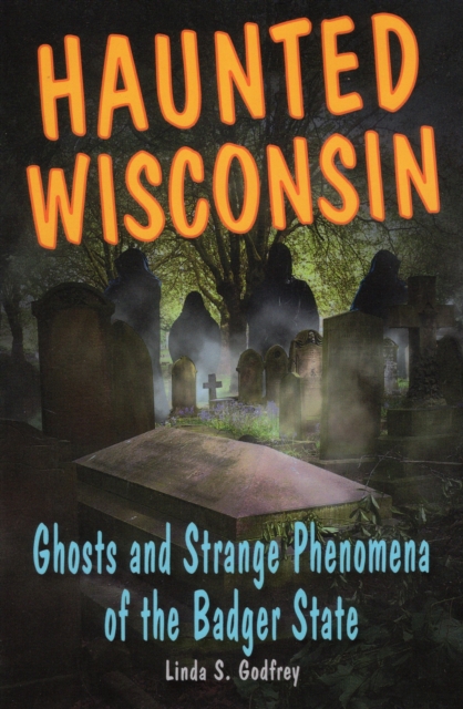 Haunted Wisconsin : Ghosts & Strange Phenomena of the Badger State, Paperback / softback Book