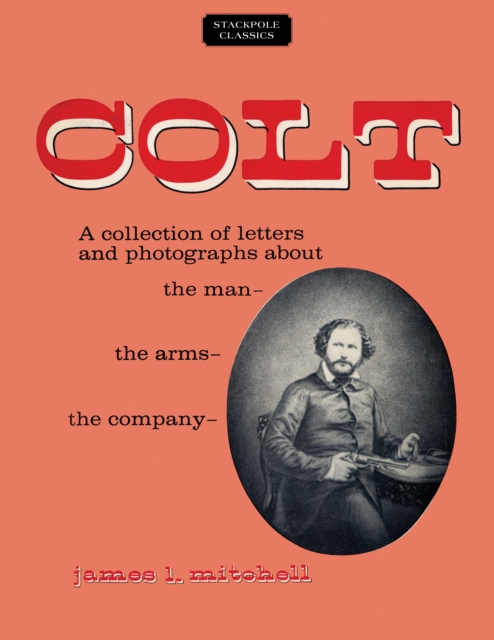 Colt : A Collection of Letters and Photographs About the Man, the Arms, the Company, Paperback / softback Book