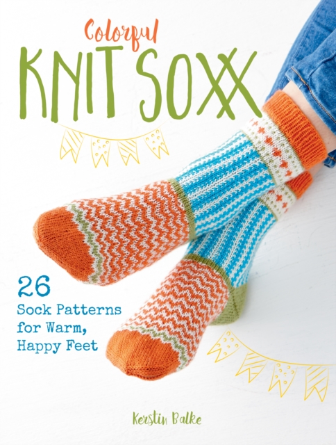 Colorful Knit Soxx : 26 Sock Patterns for Warm, Happy Feet, Paperback / softback Book