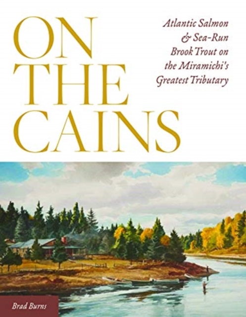 On the Cains : Atlantic Salmon and Sea-Run Brook Trout on the Miramichi's Greatest Tributary, Hardback Book