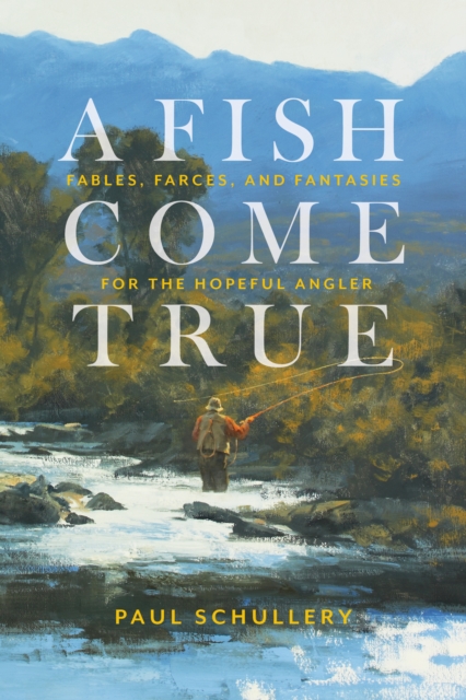 A Fish Come True : Fables, Farces, and Fantasies for the Hopeful Angler, Hardback Book