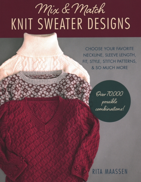 Mix and Match Knit Sweater Designs : Choose your favorite neckline, sleeve length, fit and style, stitch patterns, & so much more * Over 70,000 possible combinations, Paperback / softback Book