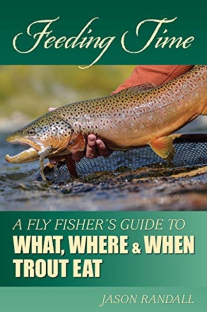Feeding Time : A Fly Fisher's Guide to What, Where & When Trout Eat, Paperback / softback Book