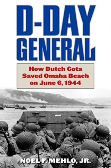 D-Day General : How Dutch Cota Saved Omaha Beach on June 6, 1944, Hardback Book
