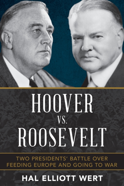 Hoover vs. Roosevelt : Two Presidents’ Battle over Feeding Europe and Going to War, Hardback Book