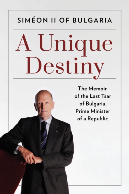A Unique Destiny : The Memoir of the Last Tsar of Bulgaria, Prime Minister of a Republic, Hardback Book