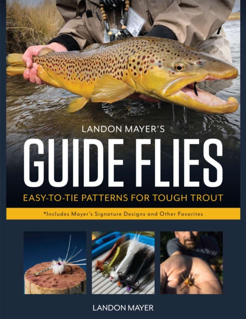 Landon Mayer's Guide Flies : Easy-to-Tie Patterns for Tough Trout, Hardback Book