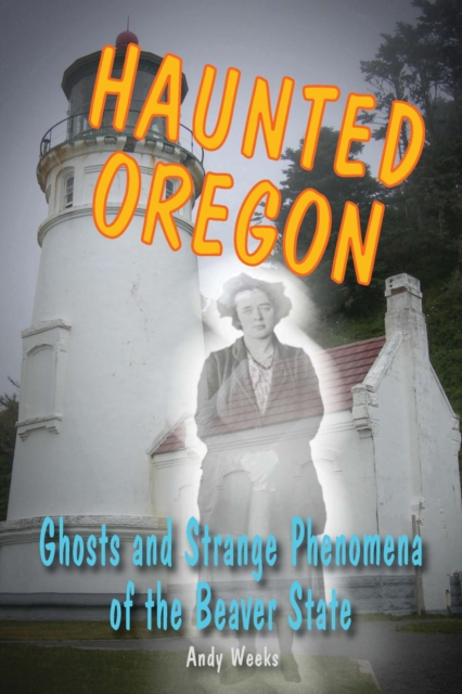 Haunted Oregon : Ghosts and Strange Phenomena of the Beaver State, EPUB eBook