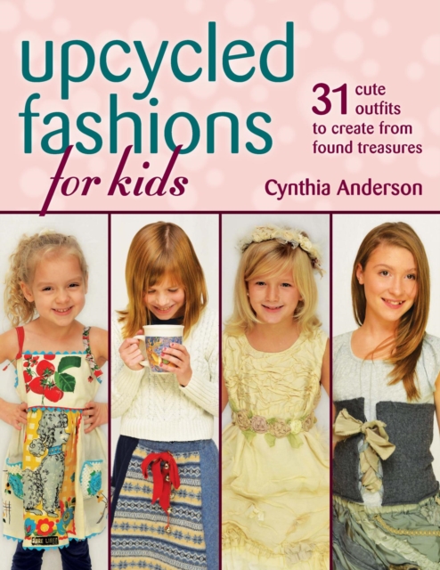 Upcycled Fashions for Kids : 31 Cute Outfits to Create from Found Treasures, EPUB eBook