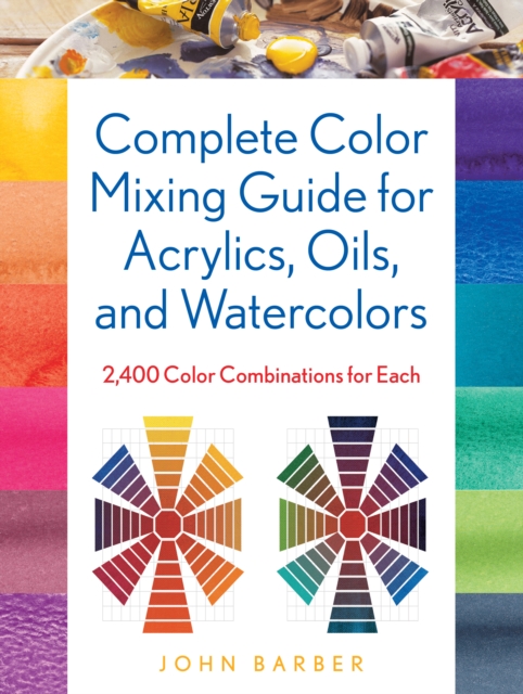 Complete Color Mixing Guide for Acrylics, Oils, and Watercolors : 2,400 Color Combinations for Each, Paperback / softback Book