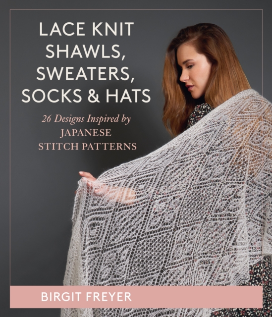 Lace Knit Shawls, Sweaters, Socks & Hats : 26 Designs Inspired by Japanese Stitch Patterns, Hardback Book