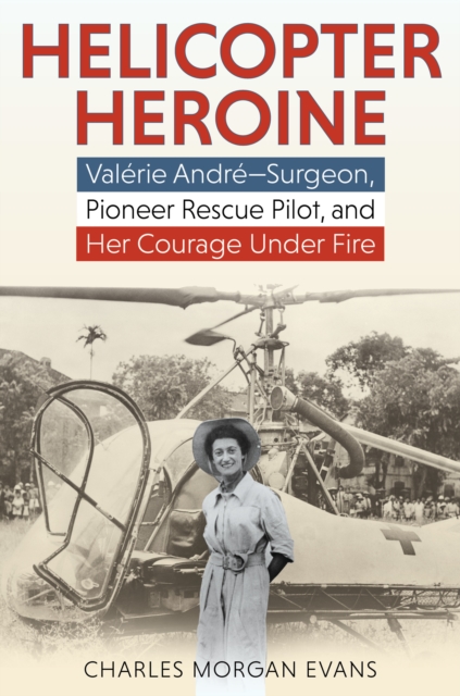 Helicopter Heroine : Valerie Andre—Surgeon, Pioneer Rescue Pilot, and Her Courage Under Fire, Hardback Book