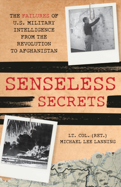Senseless Secrets : The Failures of U.S. Military Intelligence from the Revolution to Afghanistan, Hardback Book