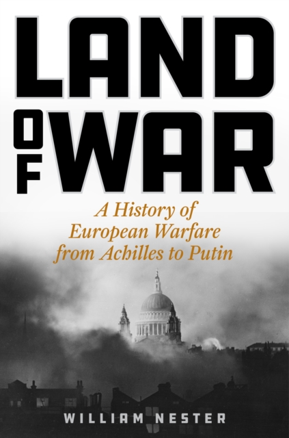 Land of War : A History of European Warfare from Achilles to Putin, Hardback Book