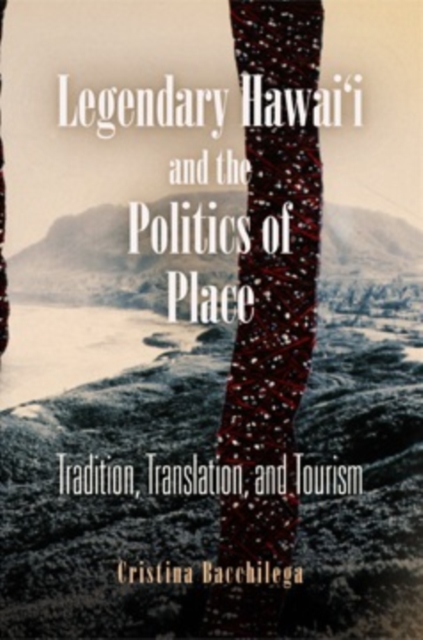 Legendary Hawai'i and the Politics of Place : Tradition, Translation, and Tourism, PDF eBook