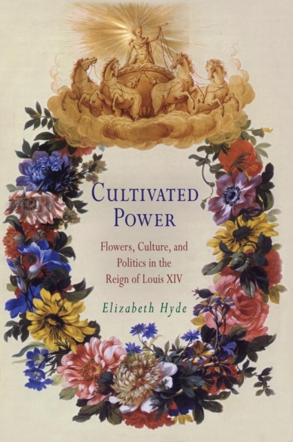 Cultivated Power : Flowers, Culture, and Politics in the Reign of Louis XIV, PDF eBook