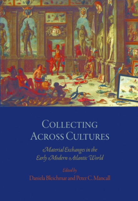 Collecting Across Cultures : Material Exchanges in the Early Modern Atlantic World, PDF eBook