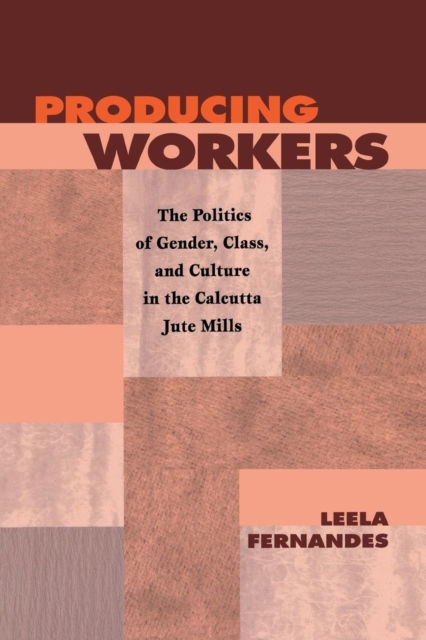 Producing Workers : The Politics of Gender, Class, and Culture in the Calcutta Jute Mills, Paperback / softback Book