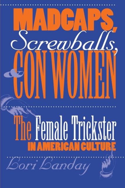 Madcaps, Screwballs, and Con Women : The Female Trickster in American Culture, Paperback / softback Book