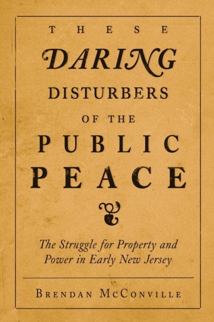 These Daring Disturbers of the Public Peace : The Struggle for Property and Power in Early New Jersey, Paperback / softback Book