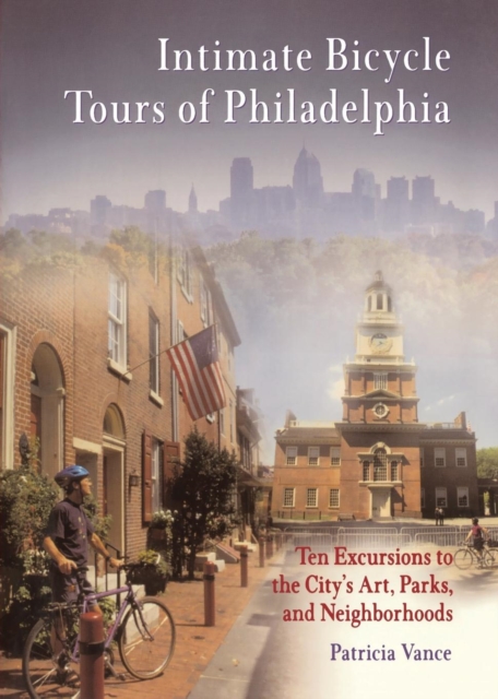 Intimate Bicycle Tours of Philadelphia : Ten Excursions to the City's Art, Parks, and Neighborhoods, Paperback / softback Book